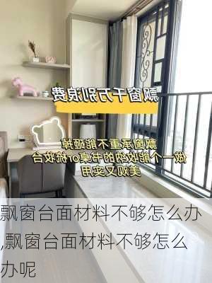 飘窗台面材料不够怎么办,飘窗台面材料不够怎么办呢