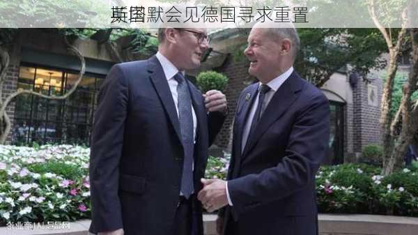 英国
斯塔默会见德国寻求重置
