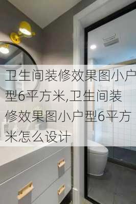 卫生间装修效果图小户型6平方米,卫生间装修效果图小户型6平方米怎么设计