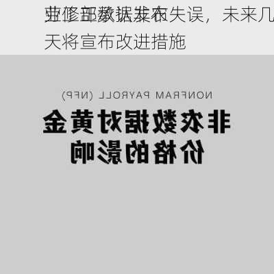 
劳工部承认非农
业修正数据发布失误，未来几天将宣布改进措施