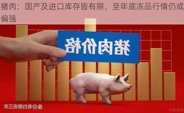 猪肉：国产及进口库存皆有限，至年底冻品行情仍或偏强