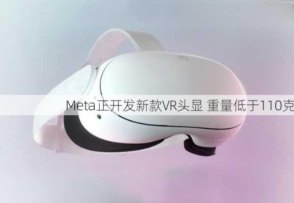 Meta正开发新款VR头显 重量低于110克