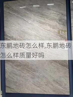 东鹏地砖怎么样,东鹏地砖怎么样质量好吗