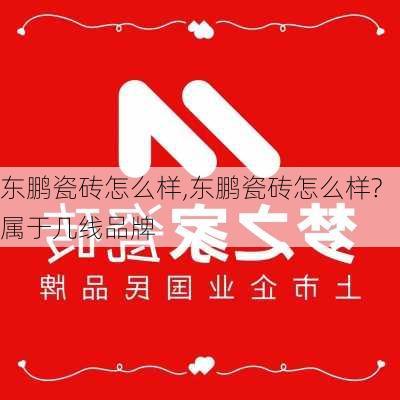 东鹏瓷砖怎么样,东鹏瓷砖怎么样?属于几线品牌