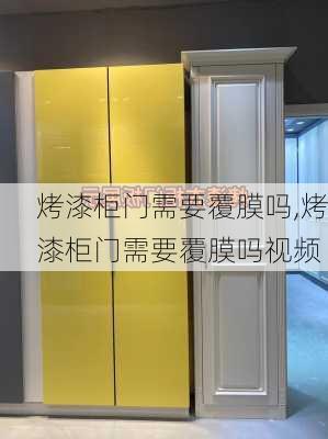 烤漆柜门需要覆膜吗,烤漆柜门需要覆膜吗视频