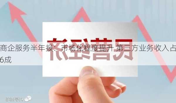 
商企服务半年报：市场化程度提升 第三方业务收入占6成