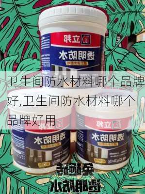 卫生间防水材料哪个品牌好,卫生间防水材料哪个品牌好用