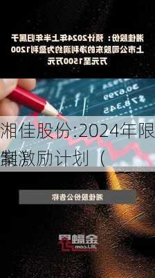 湘佳股份:2024年限制激励计划（
案）