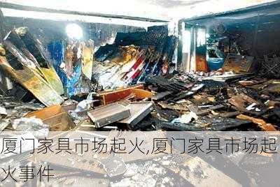 厦门家具市场起火,厦门家具市场起火事件