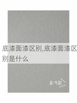 底漆面漆区别,底漆面漆区别是什么