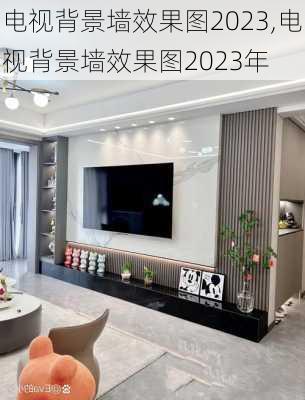 电视背景墙效果图2023,电视背景墙效果图2023年