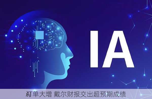 AI
订单大增 戴尔财报交出超预期成绩