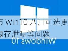 微软发布 Win10 八月可选更新：修复
卡死、内存泄漏等问题