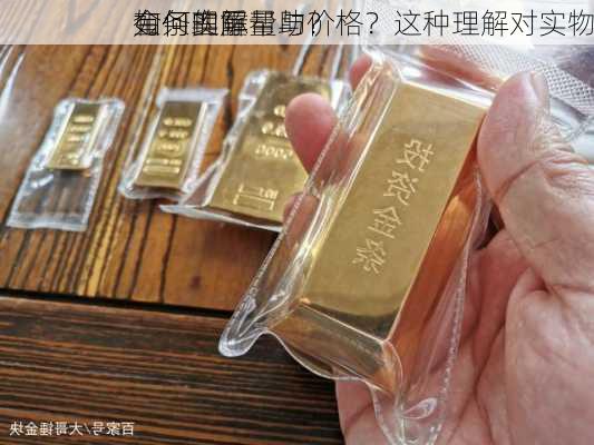 如何理解
金条的重量与价格？这种理解对实物
有何实际帮助？