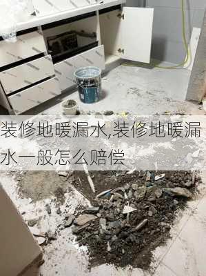 装修地暖漏水,装修地暖漏水一般怎么赔偿