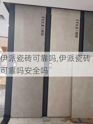 伊派瓷砖可靠吗,伊派瓷砖可靠吗安全吗