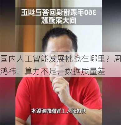 国内人工智能发展挑战在哪里？周鸿祎：算力不足，数据质量差