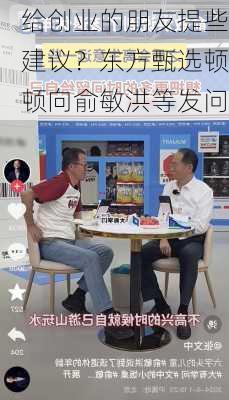 给创业的朋友提些建议？东方甄选顿顿向俞敏洪等发问