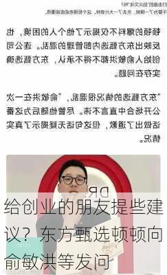 给创业的朋友提些建议？东方甄选顿顿向俞敏洪等发问