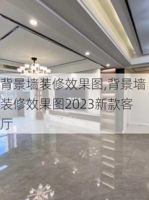 背景墙装修效果图,背景墙装修效果图2023新款客厅