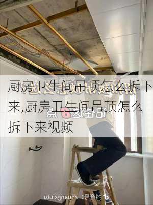 厨房卫生间吊顶怎么拆下来,厨房卫生间吊顶怎么拆下来视频