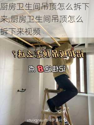 厨房卫生间吊顶怎么拆下来,厨房卫生间吊顶怎么拆下来视频