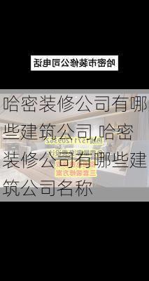 哈密装修公司有哪些建筑公司,哈密装修公司有哪些建筑公司名称