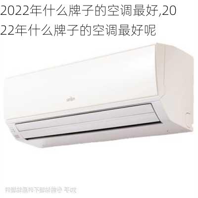 2022年什么牌子的空调最好,2022年什么牌子的空调最好呢