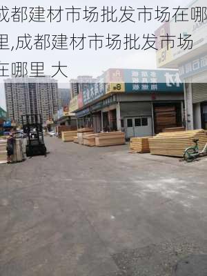 成都建材市场批发市场在哪里,成都建材市场批发市场在哪里 大