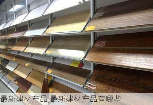 最新建材产品,最新建材产品有哪些