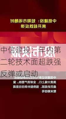 中信建投：年内第二轮技术面超跌强反弹或启动