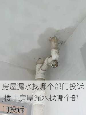 房屋漏水找哪个部门投诉,楼上房屋漏水找哪个部门投诉