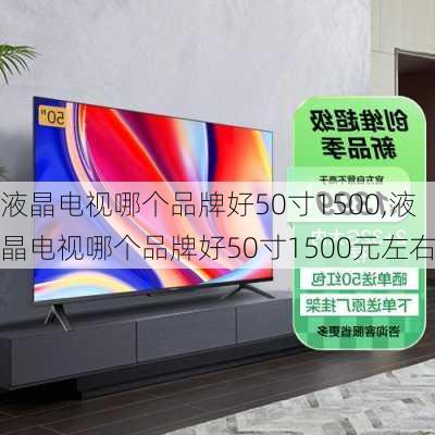 液晶电视哪个品牌好50寸1500,液晶电视哪个品牌好50寸1500元左右