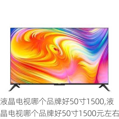 液晶电视哪个品牌好50寸1500,液晶电视哪个品牌好50寸1500元左右