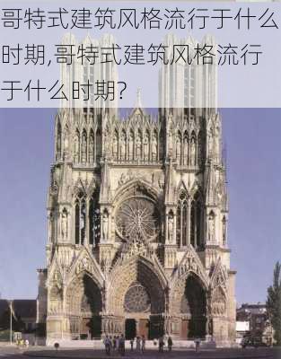 哥特式建筑风格流行于什么时期,哥特式建筑风格流行于什么时期?