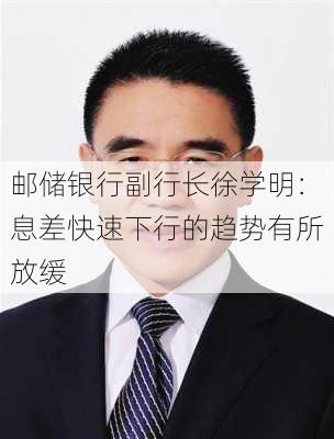 邮储银行副行长徐学明：息差快速下行的趋势有所放缓