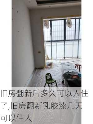 旧房翻新后多久可以入住了,旧房翻新乳胶漆几天可以住人