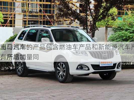 海马汽车：
出口越南的产品包含燃油车产品和新能源汽车产品，产品销量同
有所增加