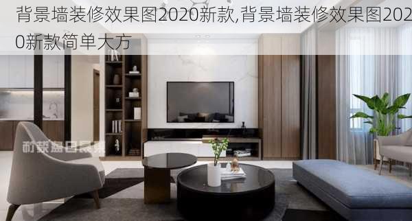 背景墙装修效果图2020新款,背景墙装修效果图2020新款简单大方