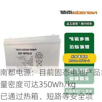 南都电源：目前固态电池产品能量密度可达350Wh/kg 已通过热箱、短路等安全项
