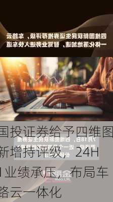 国投证券给予四维图新增持评级，24H1业绩承压，布局车路云一体化