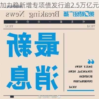 加力稳新增专项债发行逾2.5万亿元