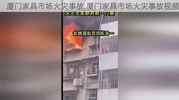 厦门家具市场火灾事故,厦门家具市场火灾事故视频