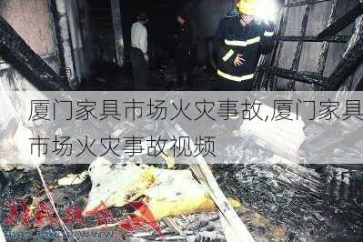 厦门家具市场火灾事故,厦门家具市场火灾事故视频