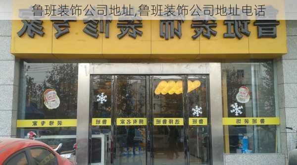 鲁班装饰公司地址,鲁班装饰公司地址电话