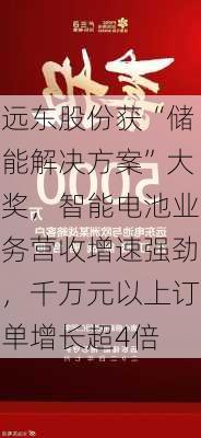 远东股份获“储能解决方案”大奖，智能电池业务营收增速强劲，千万元以上订单增长超4倍