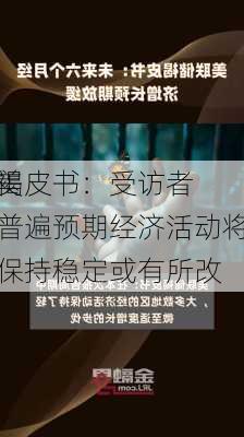 美
褐皮书：受访者普遍预期经济活动将保持稳定或有所改
