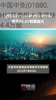 中国中免(01880.HK)获摩根大通增持94.4万股