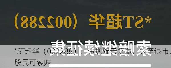 *ST超华（002288）：违规疑云笼罩，终至退市，股民可索赔