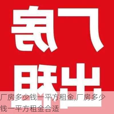 厂房多少钱一平方租金,厂房多少钱一平方租金合适